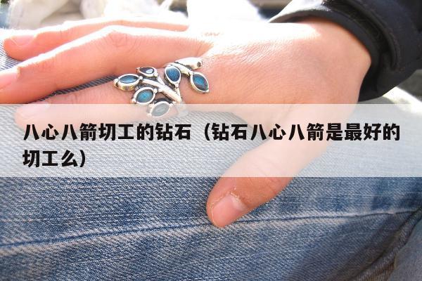 八心八箭切工的钻石 钻石八心八箭是最好的切工么