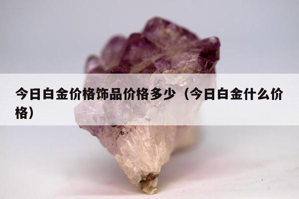 今日白金价格饰品价格多少 今日白金什么价格