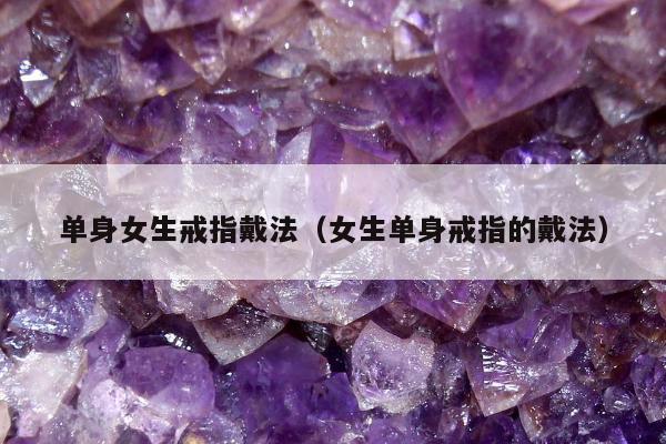单身女生戒指戴法 女生单身戒指的戴法