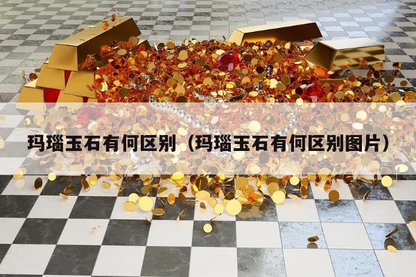 玛瑙玉石有何区别 玛瑙玉石有何区别图片