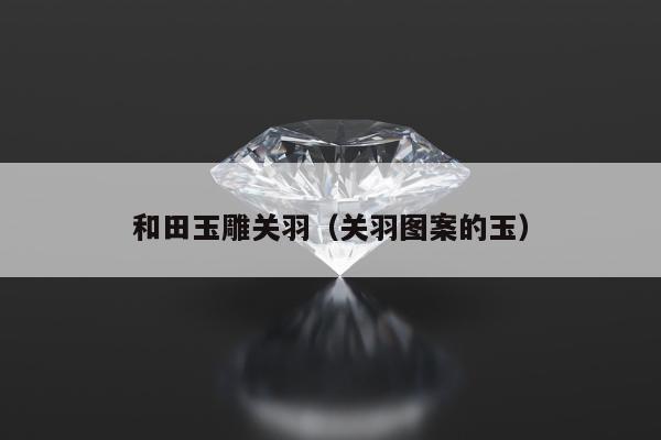 和田玉雕关羽 关羽图案的玉
