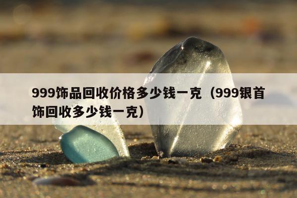 99饰品回收价格多少钱一克