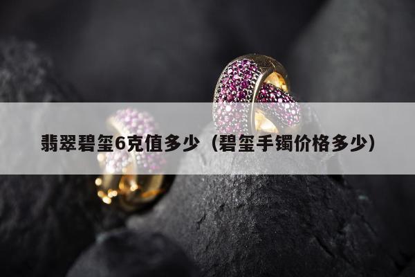 翡翠碧玺6克值多少 碧玺手镯价格多少