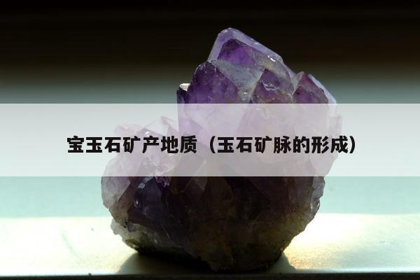 宝玉石矿产地质 玉石矿脉的形成