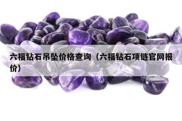 六福钻石吊坠价格查询 六福钻石项链官网报价