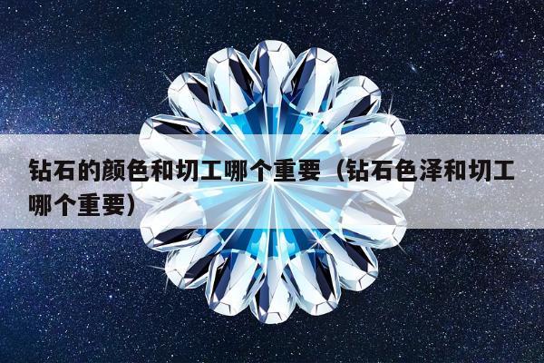 钻石的颜色和切工哪个重要 钻石色泽和切工哪个重要