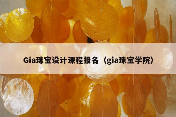 Gia珠宝设计课程报名 gia珠宝学院