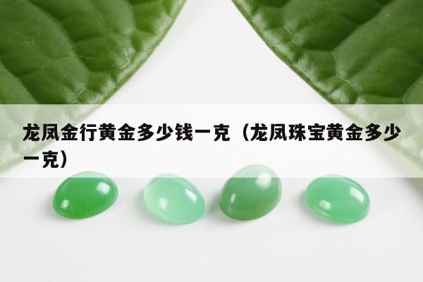 龙凤金行黄金多少钱一克 龙凤珠宝黄金多少一克