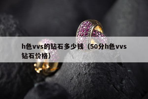 h色vvs的钻石多少钱 50分h色vvs钻石价格