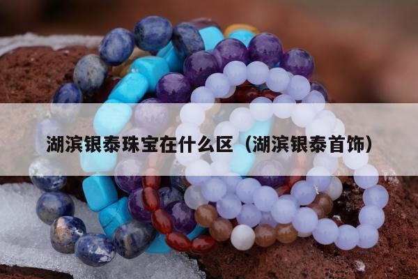 湖滨银泰珠宝在什么区 湖滨银泰首饰