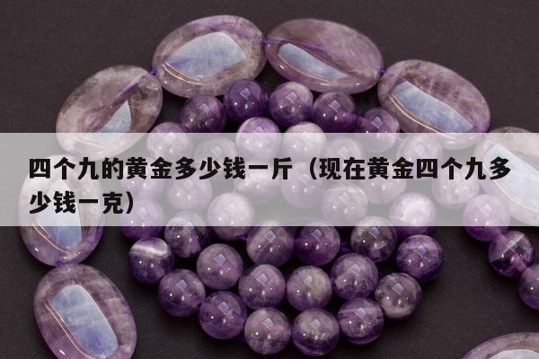 四个九的黄金多少钱一斤 现在黄金四个九多少钱一克