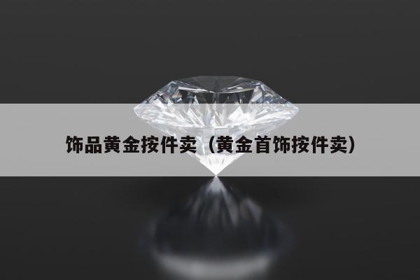饰品黄金按件卖 黄金首饰按件卖