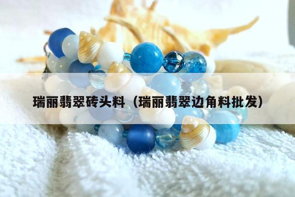 瑞丽翡翠砖头料 瑞丽翡翠边角料批发