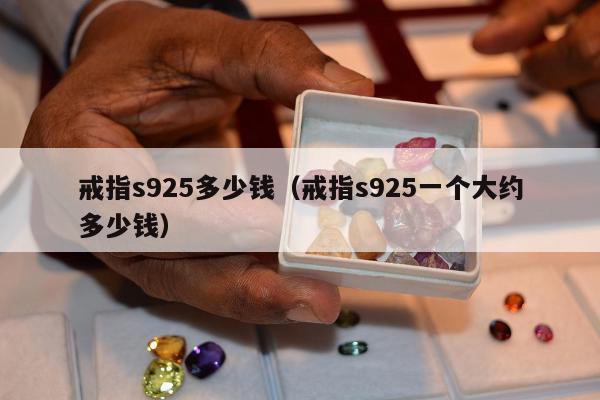 戒指s925多少钱 戒指s925一个大约多少钱