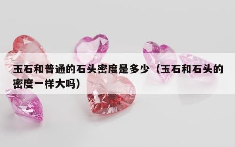 玉石和普通的石头密度是多少 玉石和石头的密度一样大吗