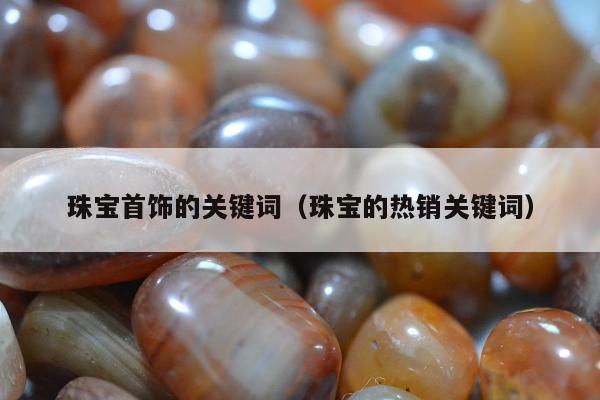 珠宝首饰的关键词 珠宝的热销关键词