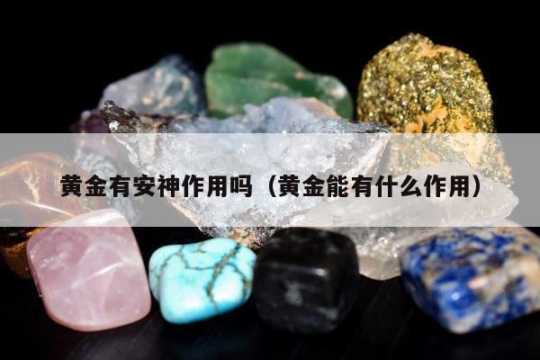 黄金有安神作用吗 黄金能有什么作用