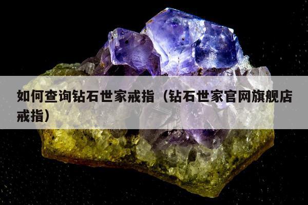 如何查询钻石世家戒指 钻石世家官网旗舰店戒指