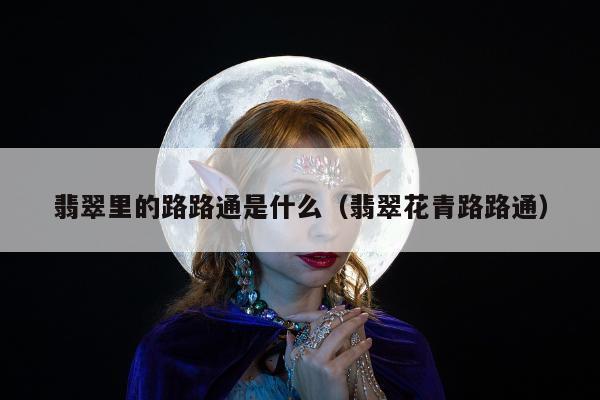 翡翠里的路路通是什么 翡翠花青路路通