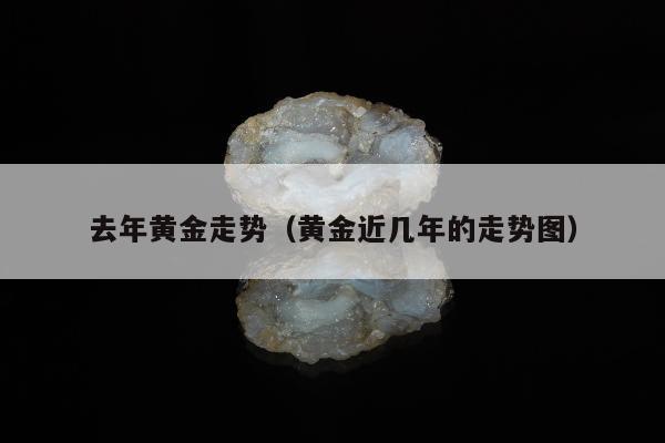 去年黄金走势 黄金近几年的走势图