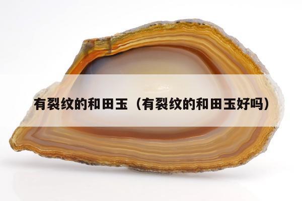 有裂纹的和田玉 有裂纹的和田玉好吗