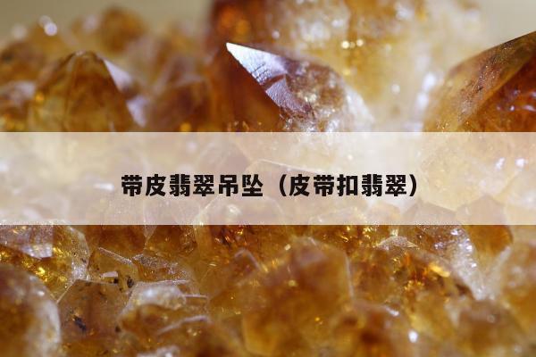 带皮翡翠吊坠 皮带扣翡翠