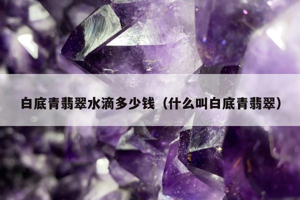 白底青翡翠水滴多少钱 什么叫白底青翡翠