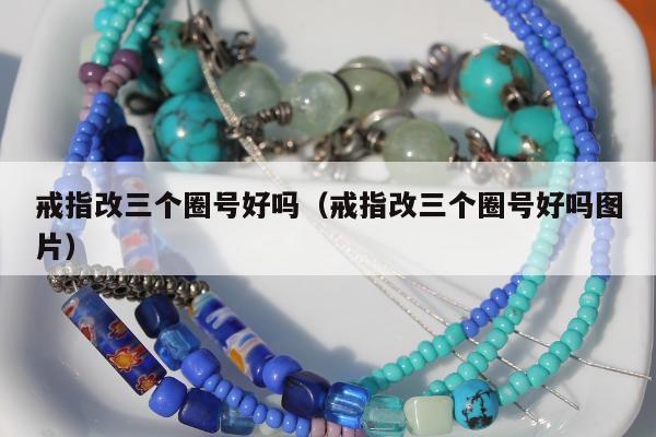 戒指改三个圈号好吗 戒指改三个圈号好吗图片
