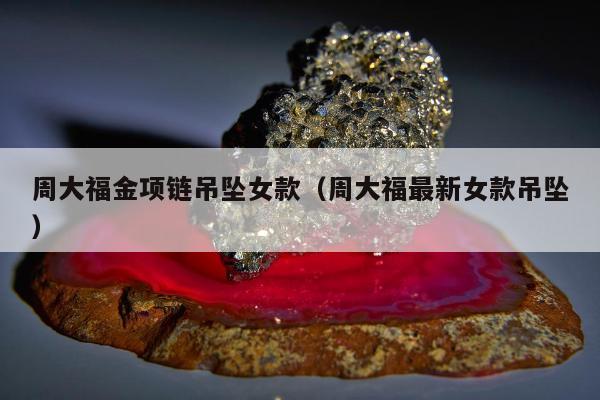 周大福金项链吊坠女款 周大福最新女款吊坠