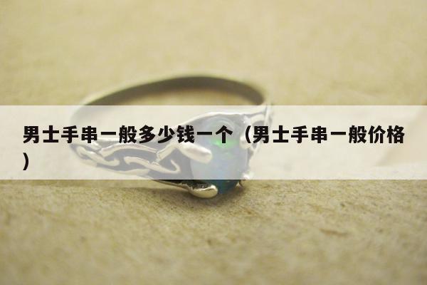 男士手串一般多少钱一个 男士手串一般价格