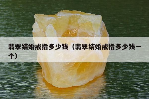 翡翠结婚戒指多少钱 翡翠结婚戒指多少钱一个