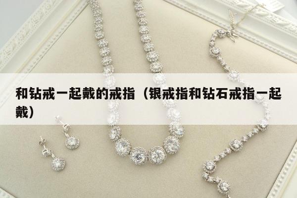 和钻戒一起戴的戒指 银戒指和钻石戒指一起戴