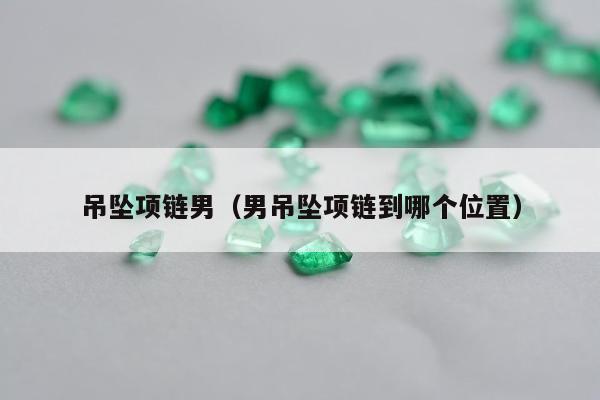 吊坠项链男 男吊坠项链到哪个位置