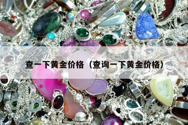 查一下黄金价格 查询一下黄金价格