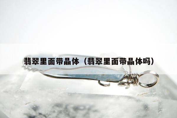 翡翠里面带晶体 翡翠里面带晶体吗