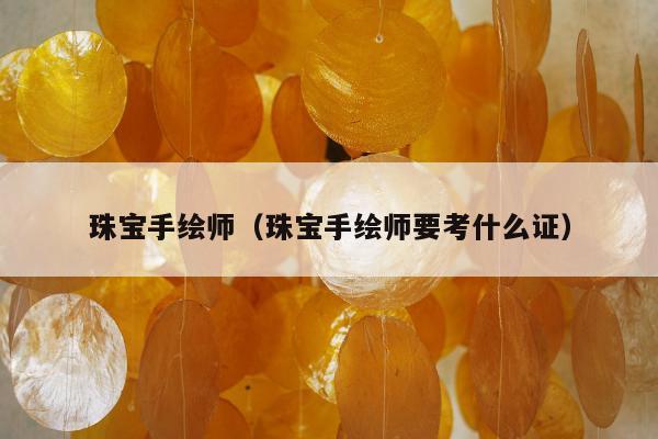 珠宝手绘师 珠宝手绘师要考什么证