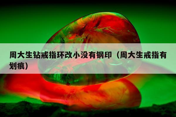 周大生钻戒指环改小没有钢印 周大生戒指有划痕