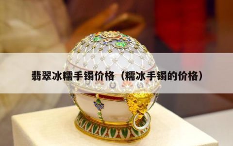 翡翠冰糯手镯价格 糯冰手镯的价格