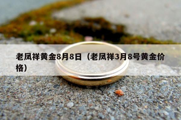 老凤祥黄金8月8日 老凤祥3月8号黄金价格