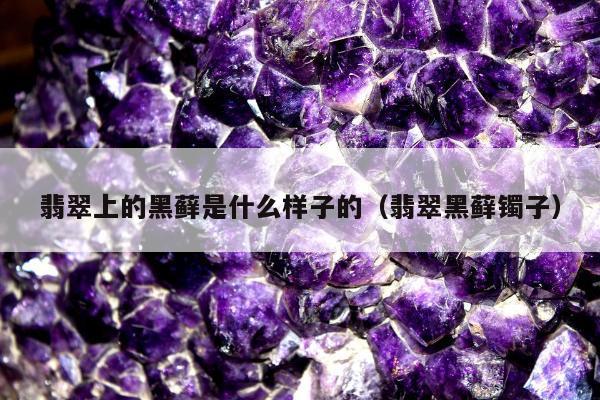 翡翠上的黑藓是什么样子的 翡翠黑藓镯子