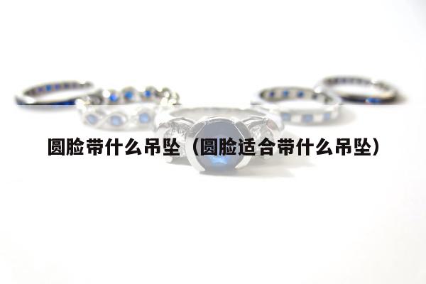 圆脸带什么吊坠 圆脸适合带什么吊坠