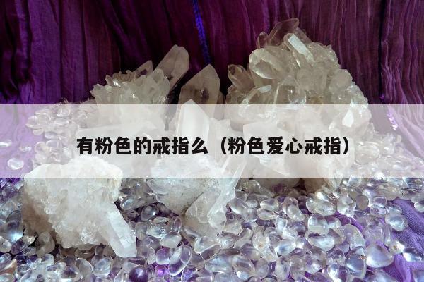 有粉色的戒指么 粉色爱心戒指