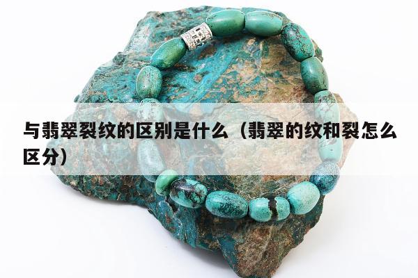 与翡翠裂纹的区别是什么 翡翠的纹和裂怎么区分