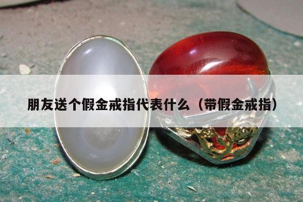 朋友送个假金戒指代表什么 带假金戒指