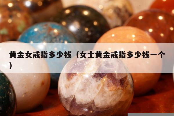 黄金女戒指多少钱 女士黄金戒指多少钱一个