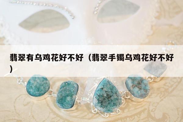 翡翠有乌鸡花好不好 翡翠手镯乌鸡花好不好