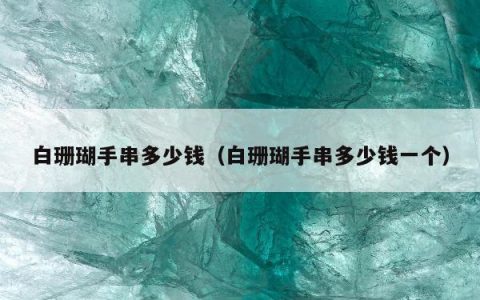 白珊瑚手串多少钱 白珊瑚手串多少钱一个