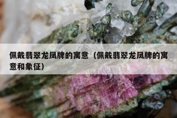 佩戴翡翠龙凤牌的寓意 佩戴翡翠龙凤牌的寓意和象征