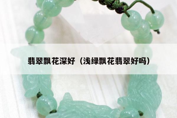 翡翠飘花深好 浅绿飘花翡翠好吗