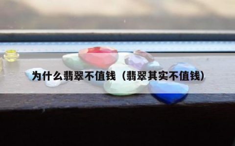 为什么翡翠不值钱 翡翠其实不值钱